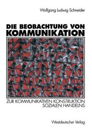 Die Beobachtung Von Kommunikation: Zur Kommunikativen Konstruktion Sozialen Handelns