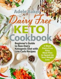 Cover image for Dairy Free Keto Cookbook: Beginner's Guide to Non-Dairy Ketogenic Diet with Low-Carb Recipes & 2-Week Dairy-Free Keto Meal Plan to Speed Up Your Weight Loss
