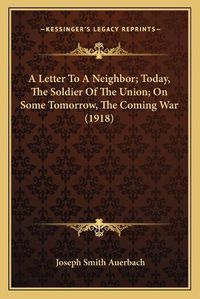 Cover image for A Letter to a Neighbor; Today, the Soldier of the Union; On Some Tomorrow, the Coming War (1918)