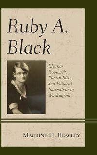 Cover image for Ruby A. Black: Eleanor Roosevelt, Puerto Rico, and Political Journalism in Washington