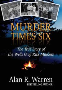 Cover image for Murder Times Six: The True Story of the Wells Gray Park Murders
