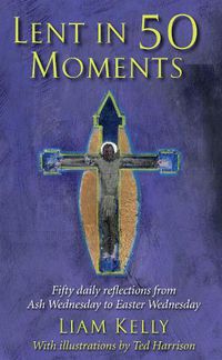 Cover image for Lent In 50 Moments: Fifty daily reflections from Ash Wednesday to Easter Wednesday