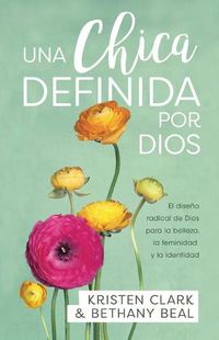 Cover image for Una Chica Definida Por Dios: El Diseno Radical de Dios Para La Belleza, La Feminidad Y La Identidad