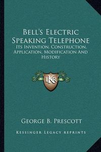 Cover image for Bell's Electric Speaking Telephone: Its Invention, Construction, Application, Modification and History