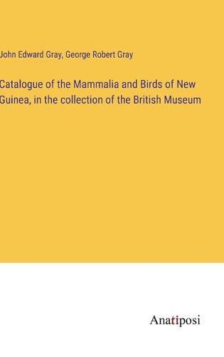 Cover image for Catalogue of the Mammalia and Birds of New Guinea, in the collection of the British Museum