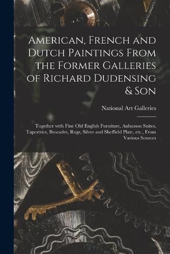 American, French and Dutch Paintings From the Former Galleries of Richard Dudensing & Son; Together With Fine Old English Furniture, Aubusson Suites, Tapestries, Brocades, Rugs, Silver and Sheffield Plate, Etc., From Various Sources