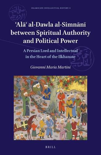 Cover image for 'Ala' al-Dawla al-Simnani Between Spiritual Authority and Political Power: A Persian Lord and Intellectual in the Heart of the Ilkhanate