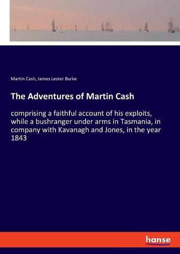 Cover image for The Adventures of Martin Cash: comprising a faithful account of his exploits, while a bushranger under arms in Tasmania, in company with Kavanagh and Jones, in the year 1843