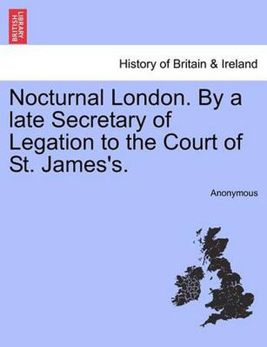 Cover image for Nocturnal London. by a Late Secretary of Legation to the Court of St. James's.