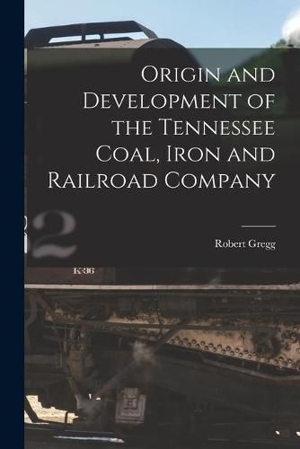 Cover image for Origin and Development of the Tennessee Coal, Iron and Railroad Company