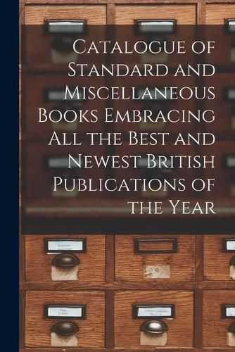 Cover image for Catalogue of Standard and Miscellaneous Books Embracing All the Best and Newest British Publications of the Year [microform]