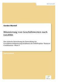 Cover image for Bilanzierung von Geschaftswerten nach IAS/IFRS: Eine kritische Betrachtung der Entwicklung der Geschaftswertbilanzierung im Rahmen des IASB Projektes Business Combinations - Phase I