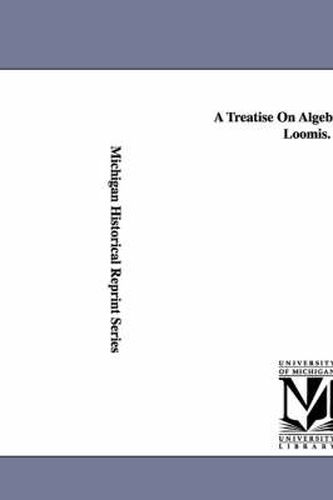 Cover image for A Treatise On Algebra. by Elias Loomis.