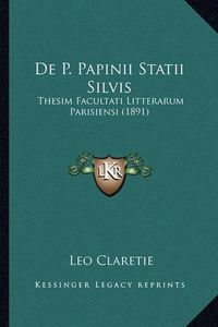 Cover image for de P. Papinii Statii Silvis: Thesim Facultati Litterarum Parisiensi (1891)