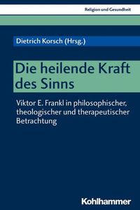 Cover image for Die Heilende Kraft Des Sinns: Viktor E. Frankl in Philosophischer, Theologischer Und Therapeutischer Betrachtung