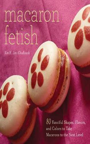 Cover image for Macaron Fetish: 80 Fanciful Shapes, Flavors, and Colors to Take Macarons to the Next Level