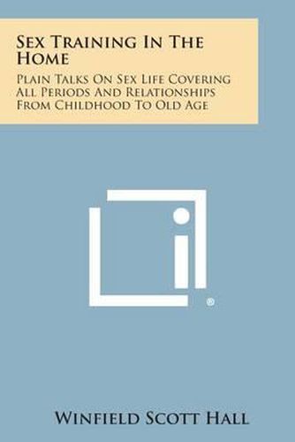 Cover image for Sex Training in the Home: Plain Talks on Sex Life Covering All Periods and Relationships from Childhood to Old Age