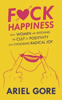 Cover image for Fuck Happiness: How Women are Ditching the Cult of Positivity and Choosing Radical Joy
