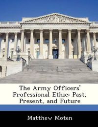 Cover image for The Army Officers' Professional Ethic: Past, Present, and Future