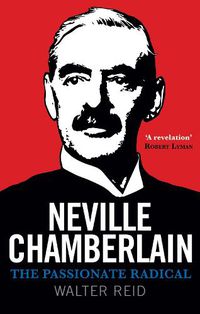 Cover image for Neville Chamberlain: The Passionate Radical