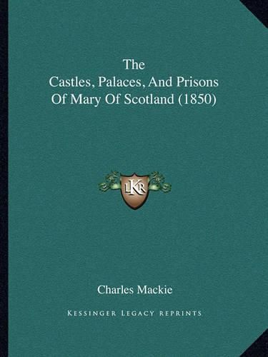 Cover image for The Castles, Palaces, and Prisons of Mary of Scotland (1850)the Castles, Palaces, and Prisons of Mary of Scotland (1850)