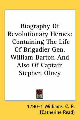 Cover image for Biography of Revolutionary Heroes: Containing the Life of Brigadier Gen. William Barton and Also of Captain Stephen Olney