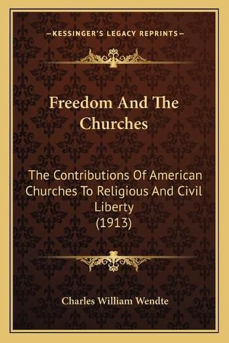 Freedom and the Churches: The Contributions of American Churches to Religious and Civil Liberty (1913)