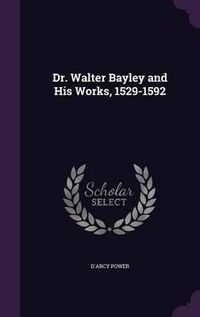 Cover image for Dr. Walter Bayley and His Works, 1529-1592