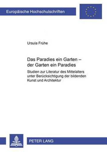 Cover image for Das Paradies Ein Garten - Der Garten Ein Paradies: Studien Zur Literatur Des Mittelalters Unter Beruecksichtigung Der Bildenden Kunst Und Architektur