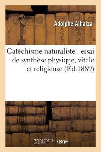 Cover image for Catechisme Naturaliste: Essai de Synthese Physique, Vitale Et Religieuse