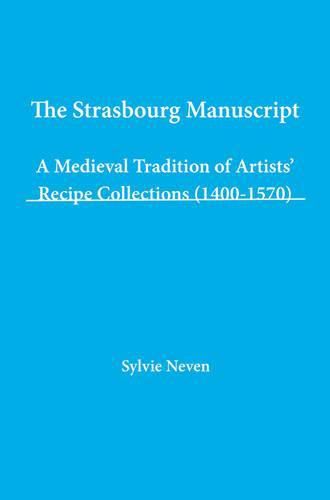 Cover image for The Strasbourg Manuscript: A Medieval Tradition of Artists' Recipe Collections (1400-1570)