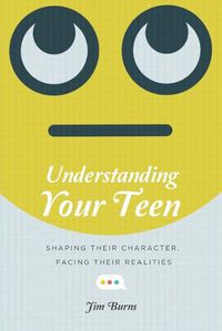 Cover image for Understanding Your Teen - Shaping Their Character, Facing Their Realities