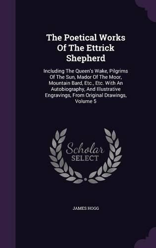 The Poetical Works of the Ettrick Shepherd: Including the Queen's Wake, Pilgrims of the Sun, Mador of the Moor, Mountain Bard, Etc., Etc. with an Autobiography, and Illustrative Engravings, from Original Drawings, Volume 5