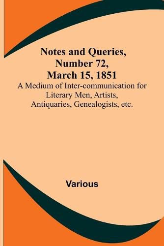 Cover image for Notes and Queries, Number 72, March 15, 1851; A Medium of Inter-communication for Literary Men, Artists, Antiquaries, Genealogists, etc.