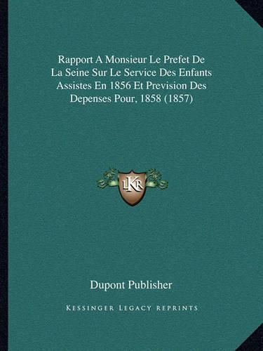 Cover image for Rapport a Monsieur Le Prefet de La Seine Sur Le Service Des Enfants Assistes En 1856 Et Prevision Des Depenses Pour, 1858 (1857)