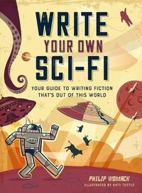Cover image for Write Your Own Sci-Fi: Your Guide to Writing Fiction That's Out of This World