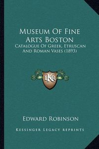 Cover image for Museum of Fine Arts Boston: Catalogue of Greek, Etruscan and Roman Vases (1893)