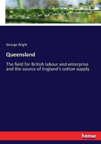 Cover image for Queensland: The field for British labour and enterprise and the source of England's cotton supply