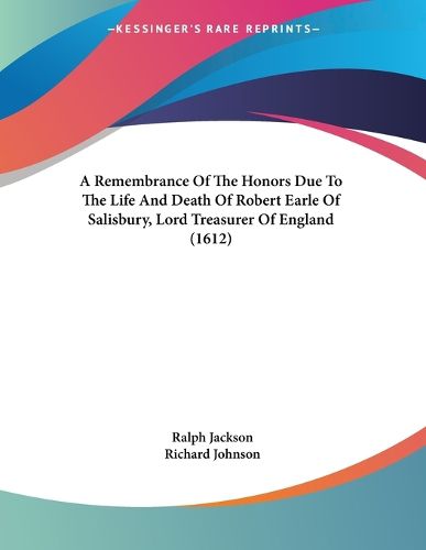 Cover image for A Remembrance of the Honors Due to the Life and Death of Robert Earle of Salisbury, Lord Treasurer of England (1612)