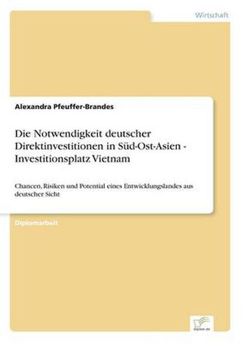 Cover image for Die Notwendigkeit deutscher Direktinvestitionen in Sud-Ost-Asien - Investitionsplatz Vietnam: Chancen, Risiken und Potential eines Entwicklungslandes aus deutscher Sicht