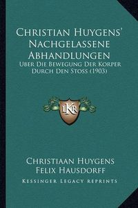 Cover image for Christian Huygens' Nachgelassene Abhandlungen: Uber Die Bewegung Der Korper Durch Den Stoss (1903)