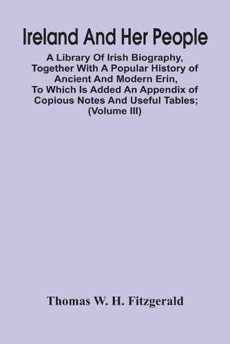 Ireland And Her People; A Library Of Irish Biography, Together With A Popular History Of Ancient And Modern Erin, To Which Is Added An Appendix Of Copious Notes And Useful Tables; Supplemented With A Dictionary Of Proper Names In Irish Mythology, Geography