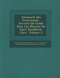 Cover image for Almanach Des Gourmands, Servant de Guide Dans Les Moyens de Faire Excellente Ch Re, Volume 3