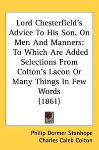 Cover image for Lord Chesterfield's Advice To His Son, On Men And Manners: To Which Are Added Selections From Colton's Lacon Or Many Things In Few Words (1861)