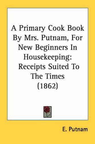 Cover image for A Primary Cook Book by Mrs. Putnam, for New Beginners in Housekeeping: Receipts Suited to the Times (1862)
