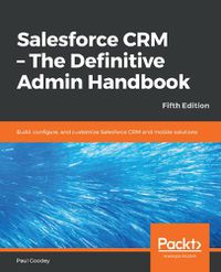 Cover image for Salesforce CRM - The Definitive Admin Handbook: Build, configure, and customize Salesforce CRM and mobile solutions, 5th Edition