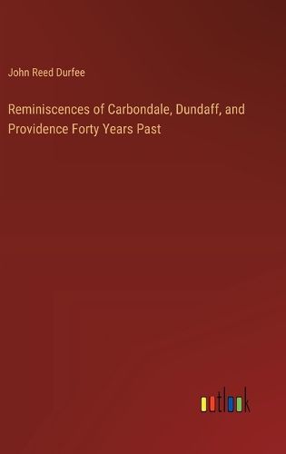 Reminiscences of Carbondale, Dundaff, and Providence Forty Years Past