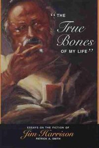 Cover image for The True Bones of My Life: Essays on the Fiction of Jim Harrison