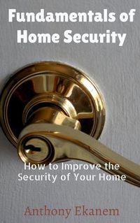 Cover image for Fundamentals of Home Security: How to Improve the Security of Your Home