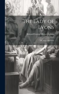 Cover image for The Lady of Lyons; or, Love and Pride